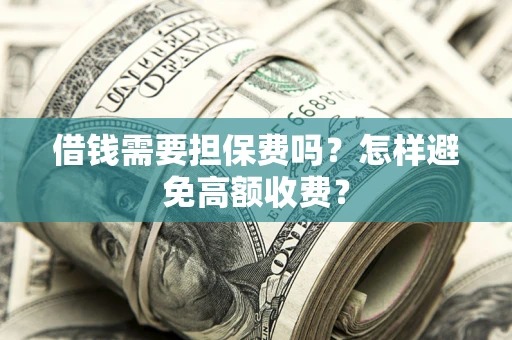 济南借钱需要担保费吗？怎样避免高额收费？