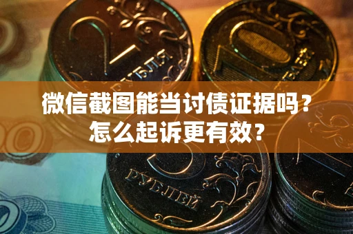 济南微信截图能当讨债证据吗？怎么起诉更有效？