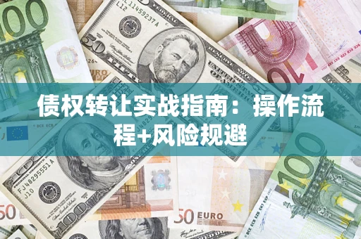 济南债权转让实战指南：操作流程+风险规避