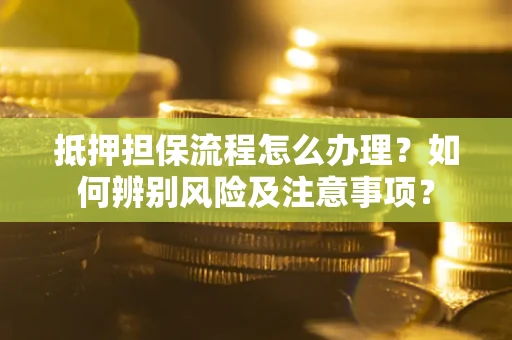 济南抵押担保流程怎么办理？如何辨别风险及注意事项？