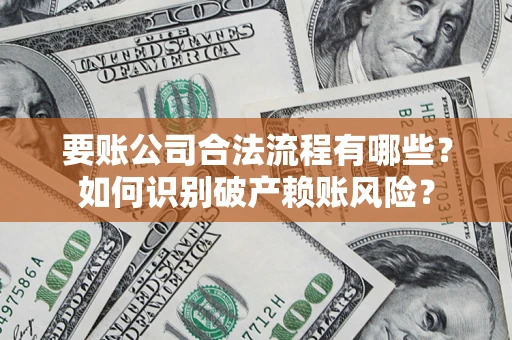 济南要账公司合法流程有哪些？如何识别破产赖账风险？