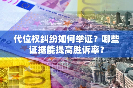 济南代位权纠纷如何举证？哪些证据能提高胜诉率？
