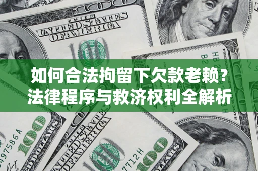 济南如何合法拘留下欠款老赖？法律程序与救济权利全解析
