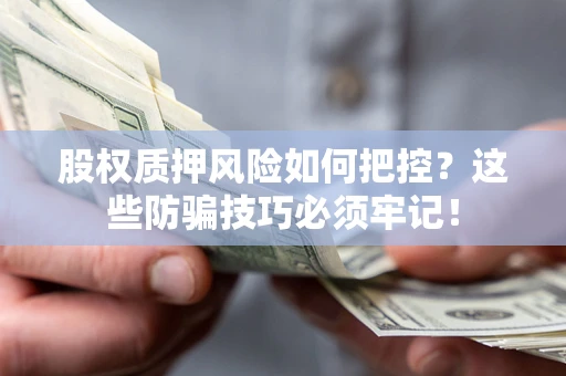 济南股权质押风险如何把控？这些防骗技巧必须牢记！