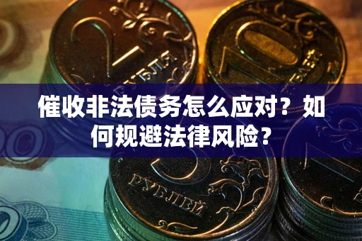 济南催收非法债务怎么应对？如何规避法律风险？