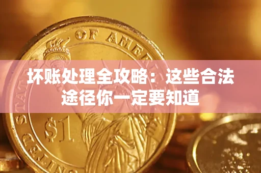 济南坏账处理全攻略：这些合法途径你一定要知道