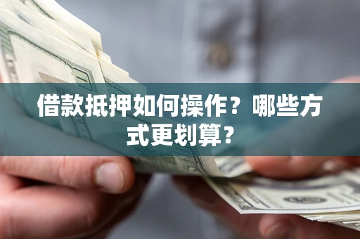 济南借款抵押如何操作？哪些方式更划算？