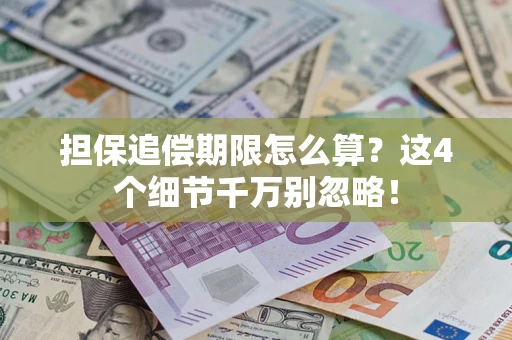 济南担保追偿期限怎么算?这4个细节千万别忽略! 济南担保追偿期限怎么算?这4个细节千万别忽略!