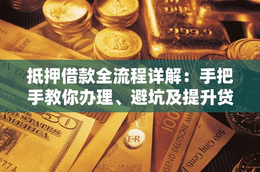 济南抵押借款全流程详解：手把手教你办理、避坑及提升贷款额度