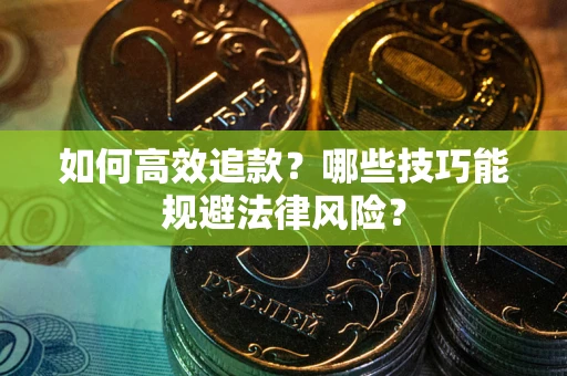 济南如何高效追款？哪些技巧能规避法律风险？