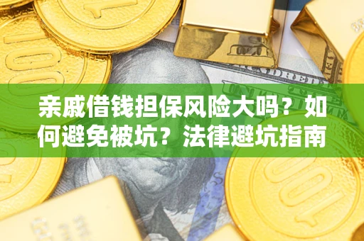济南亲戚借钱担保风险大吗？如何避免被坑？法律避坑指南