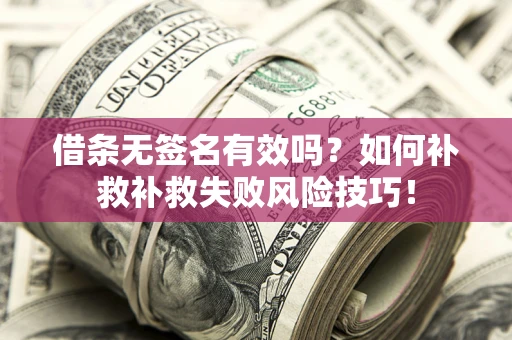 济南借条无签名有效吗？如何补救补救失败风险技巧！