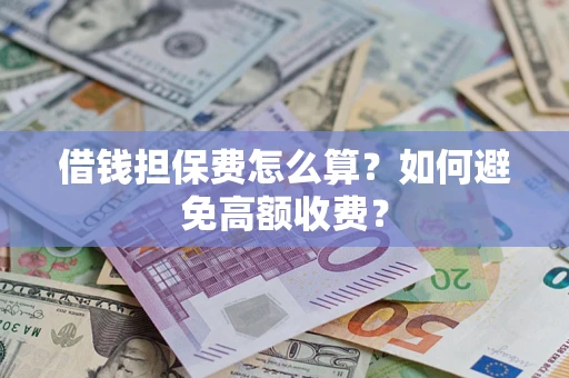 济南借钱担保费怎么算？如何避免高额收费？