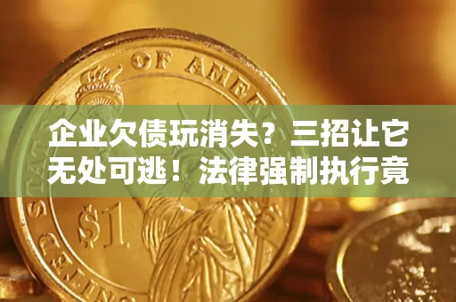 济南企业欠债玩消失？三招让它无处可逃！法律强制执行竟比讨债公司还狠？